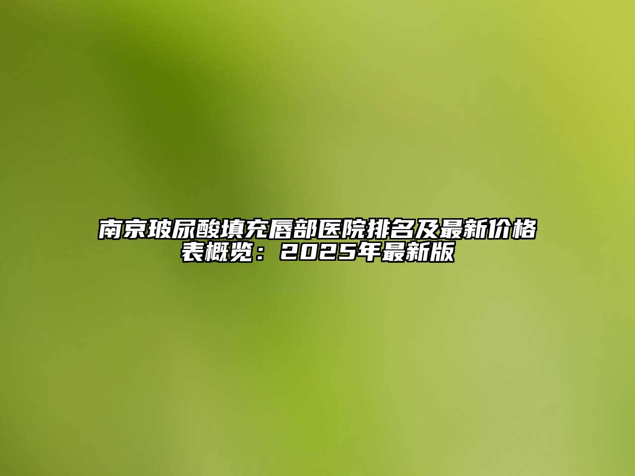 南京玻尿酸填充唇部医院排名及最新价格表概览：2025年最新版