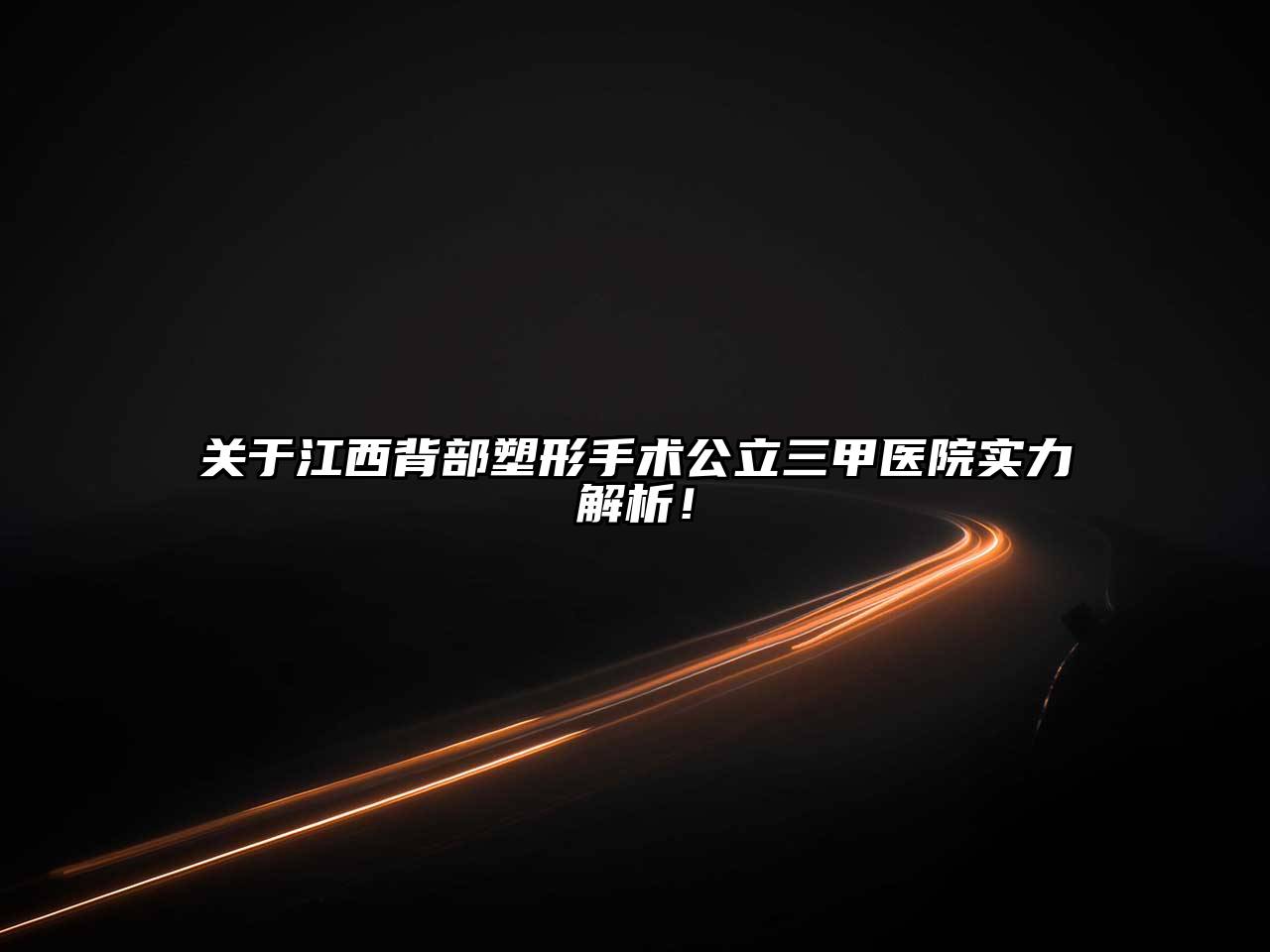 江西背部塑形手术公立三甲医院实力解析！