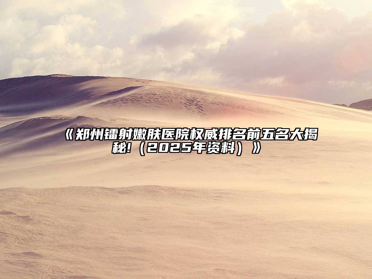 郑州镭射嫩肤医院权威排名前五名大揭秘!（2025年资料）