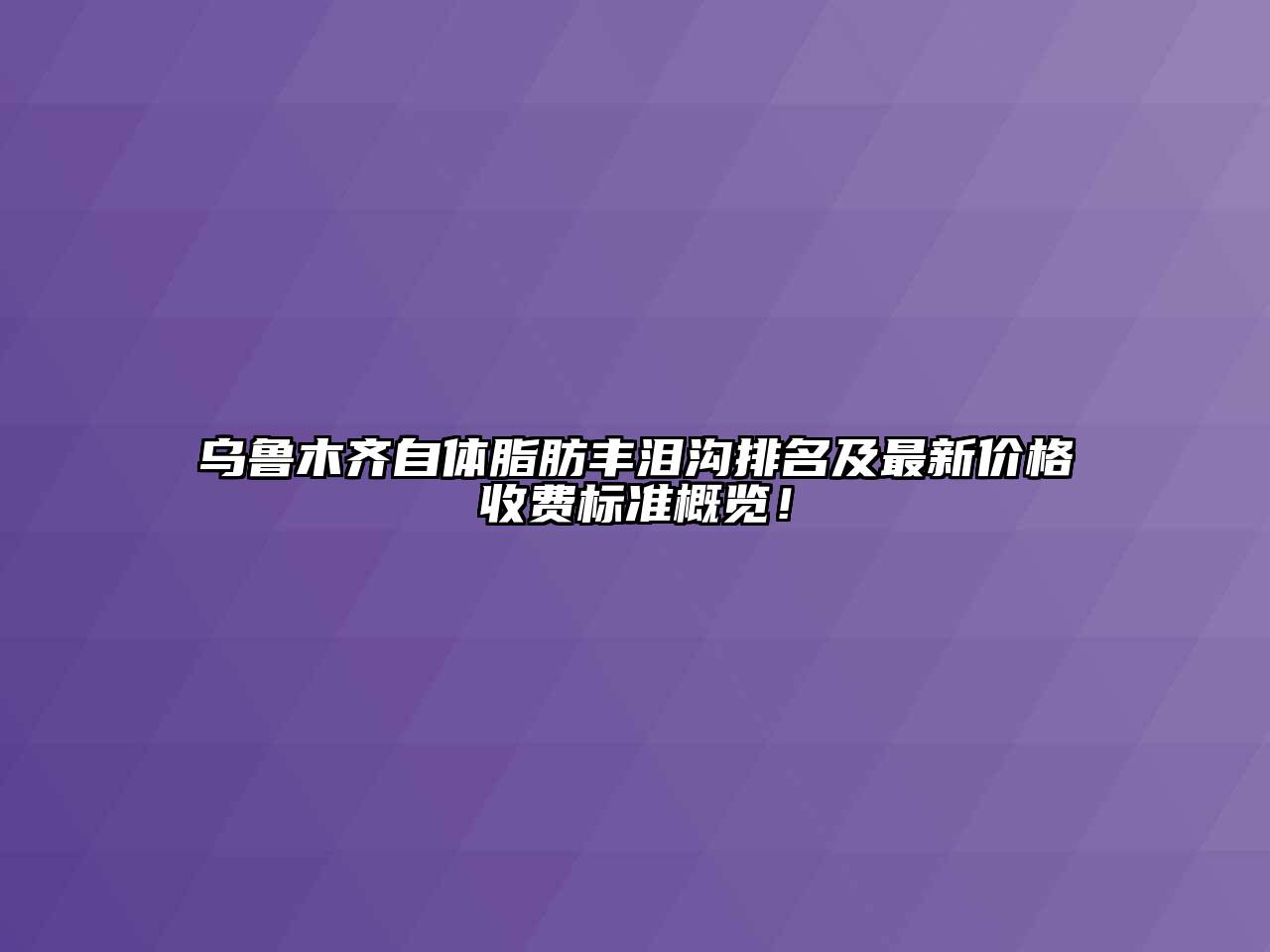 乌鲁木齐自体脂肪丰泪沟排名及最新价格收费标准概览！