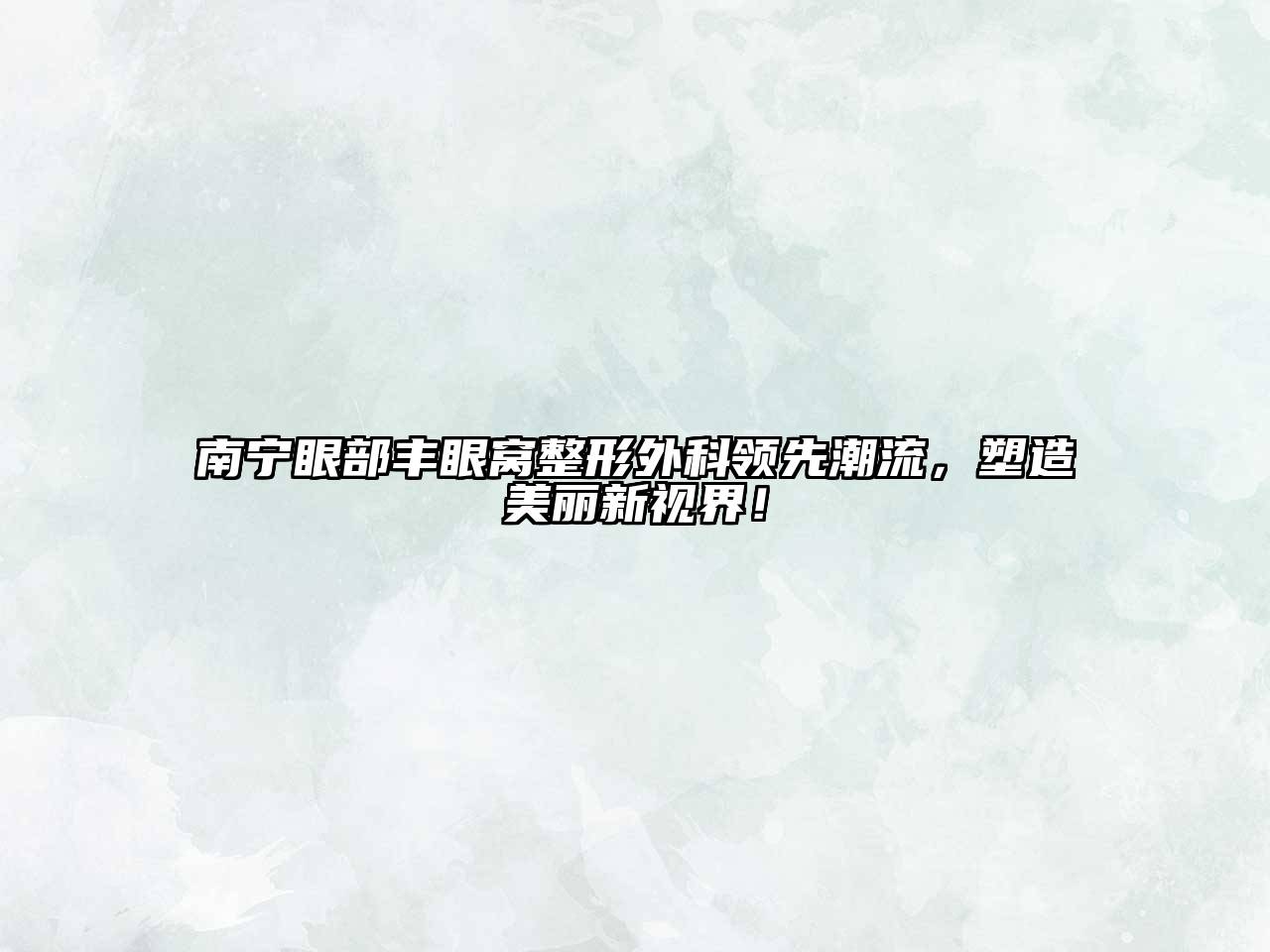 南宁眼部丰眼窝整形外科领先潮流，塑造美丽新视界！