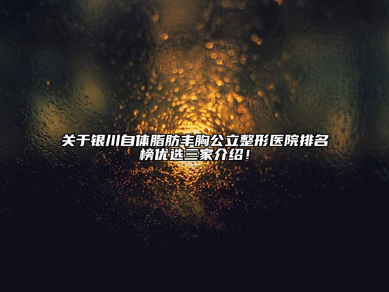 银川自体脂肪丰胸公立整形医院排名榜优选三家介绍！