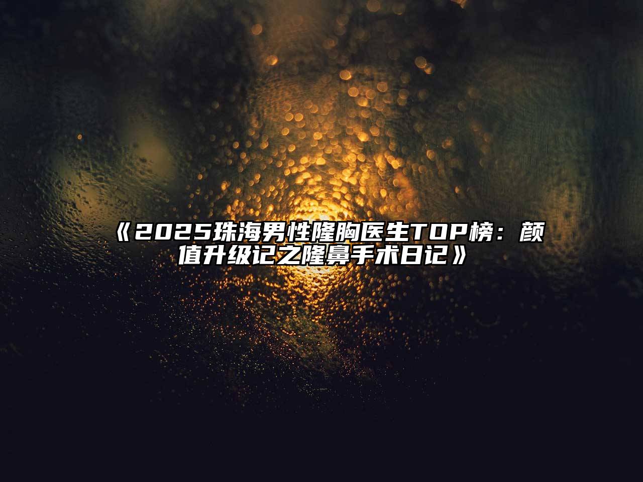 2025珠海男性隆胸医生TOP榜：颜值升级记之隆鼻手术日记