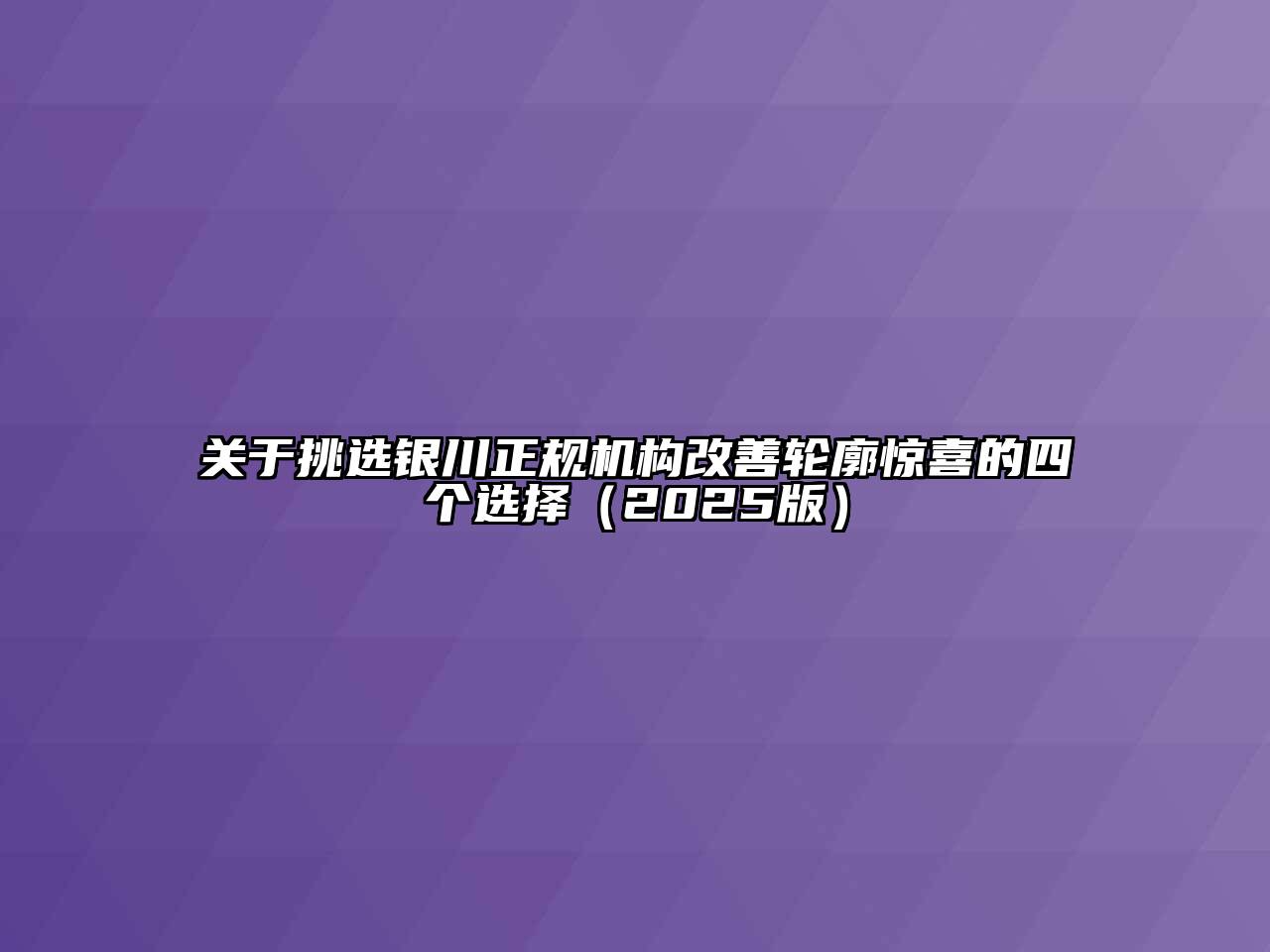 挑选银川正规机构改善轮廓惊喜的四个选择2025年
