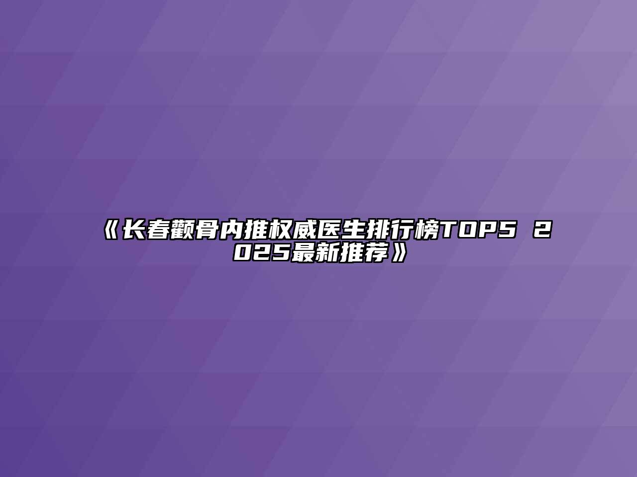 长春颧骨内推权威医生排行榜TOP5 2025最新推荐