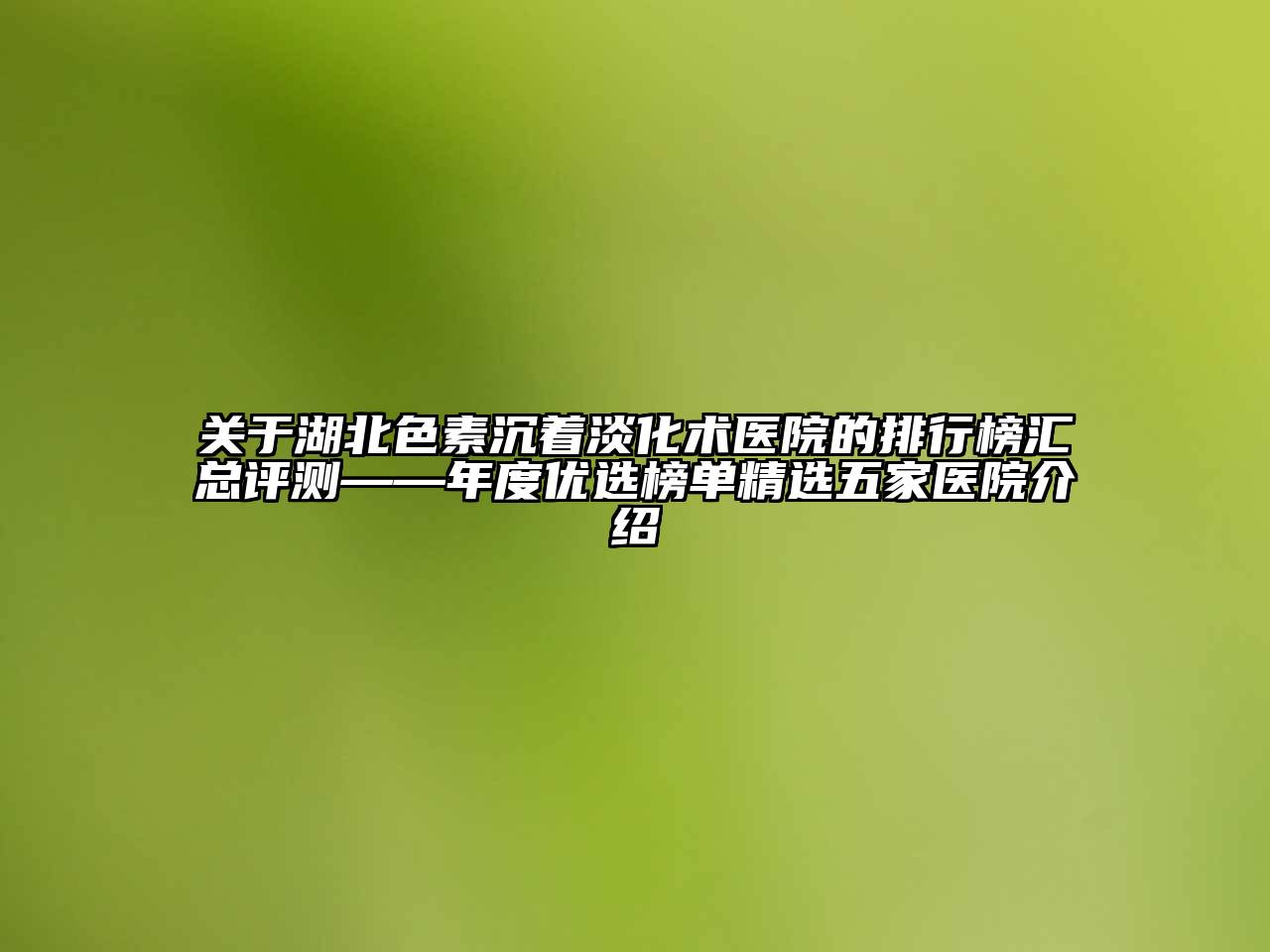 湖北色素沉着淡化术医院的排行榜汇总评测——年度优选榜单精选五家医院介绍