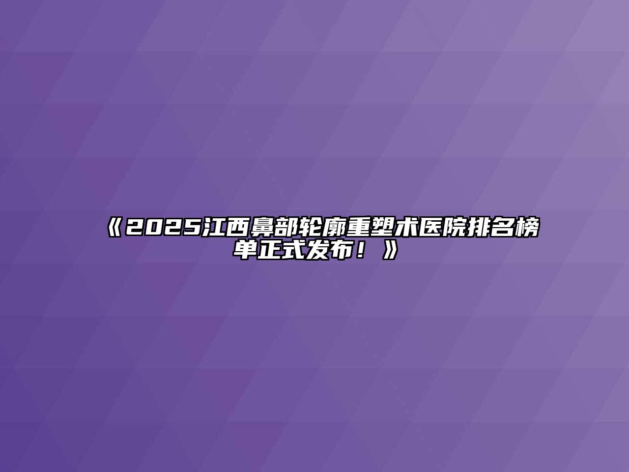 2025江西鼻部轮廓重塑术医院排名榜单正式发布！