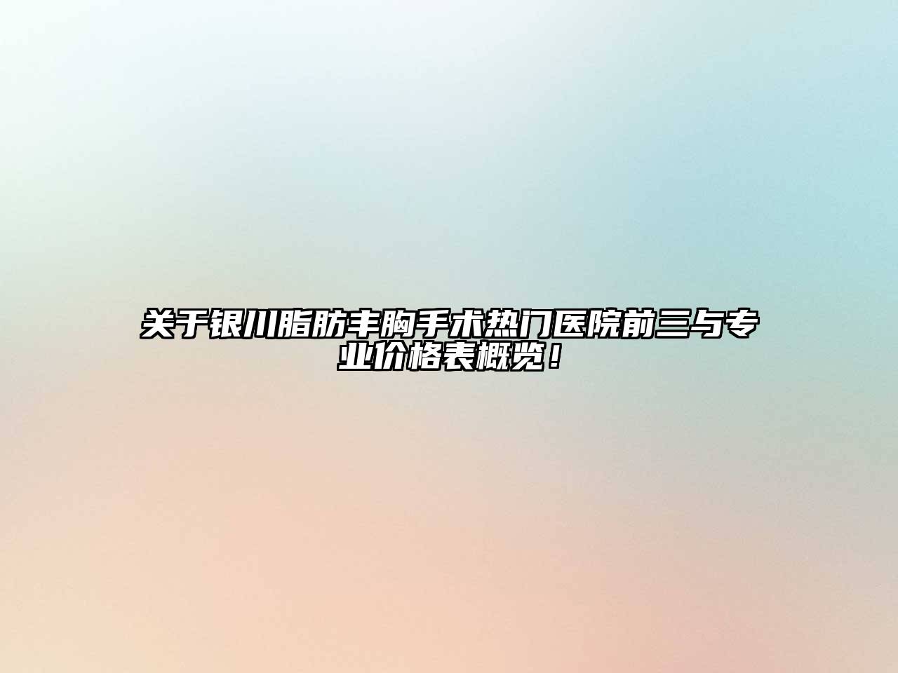 银川脂肪丰胸手术热门医院前三与专业价格表概览！