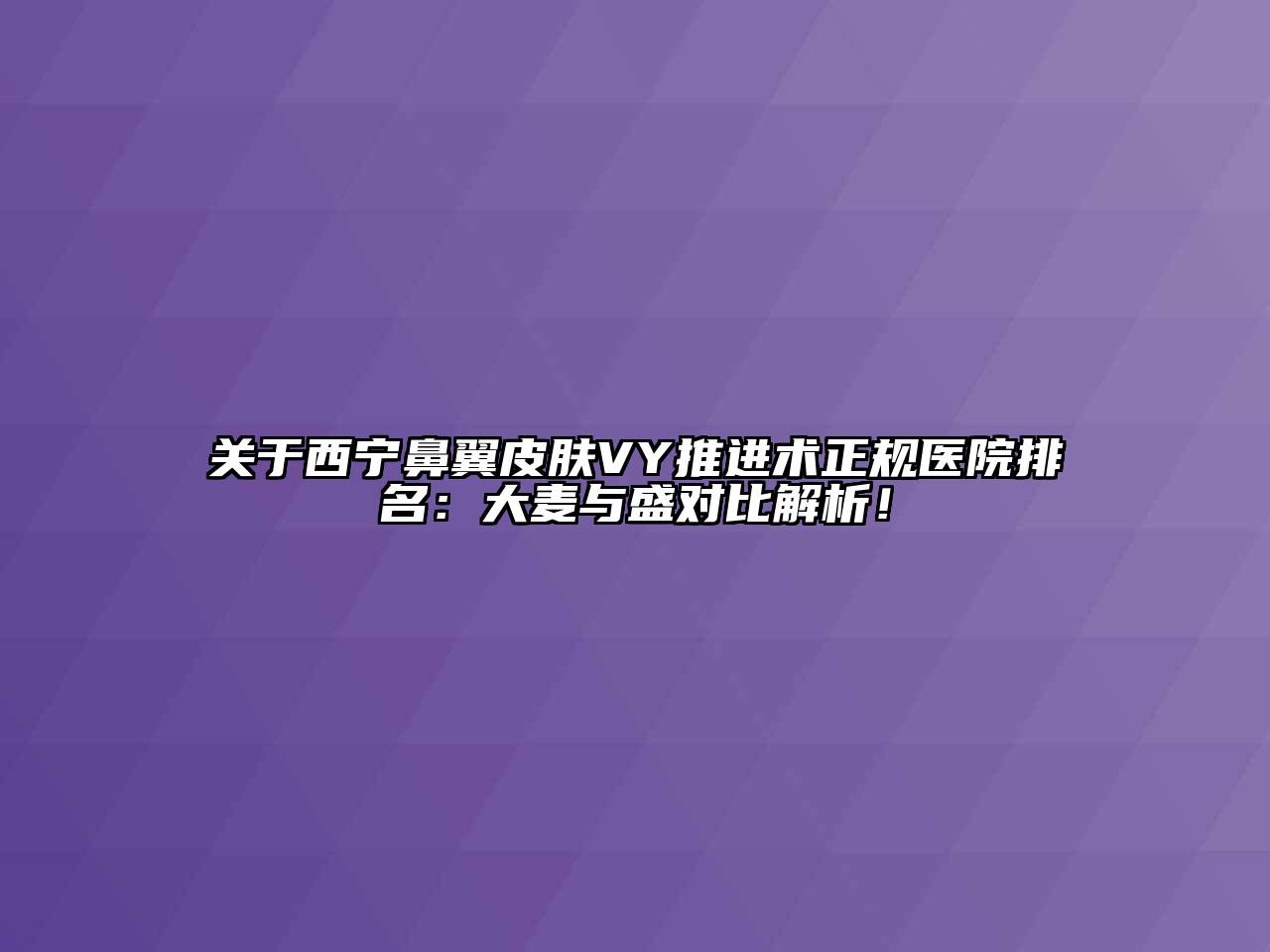 西宁鼻翼皮肤VY推进术正规医院排名：大麦与盛对比解析！