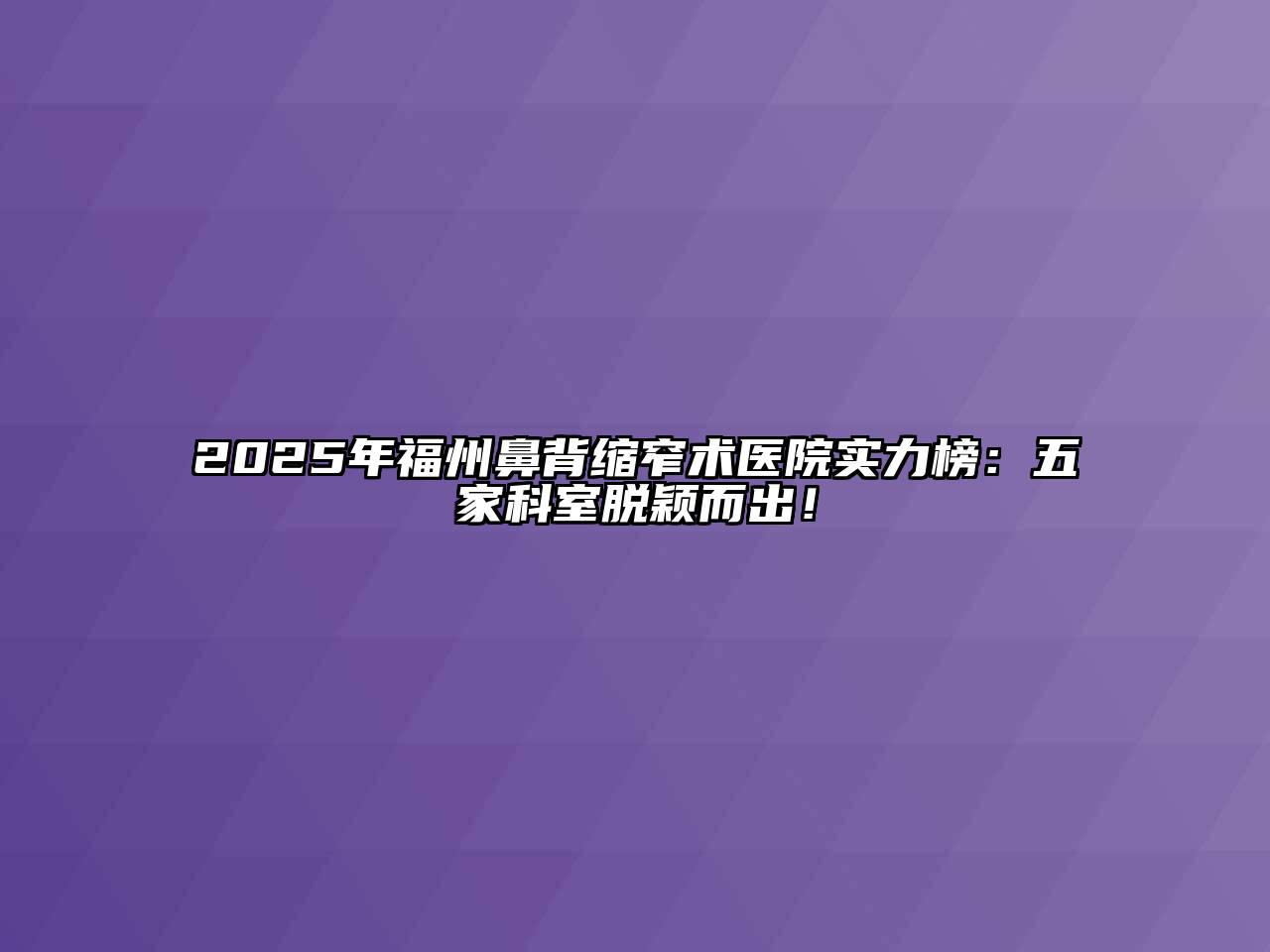 2025年福州鼻背缩窄术医院实力榜：五家科室脱颖而出！