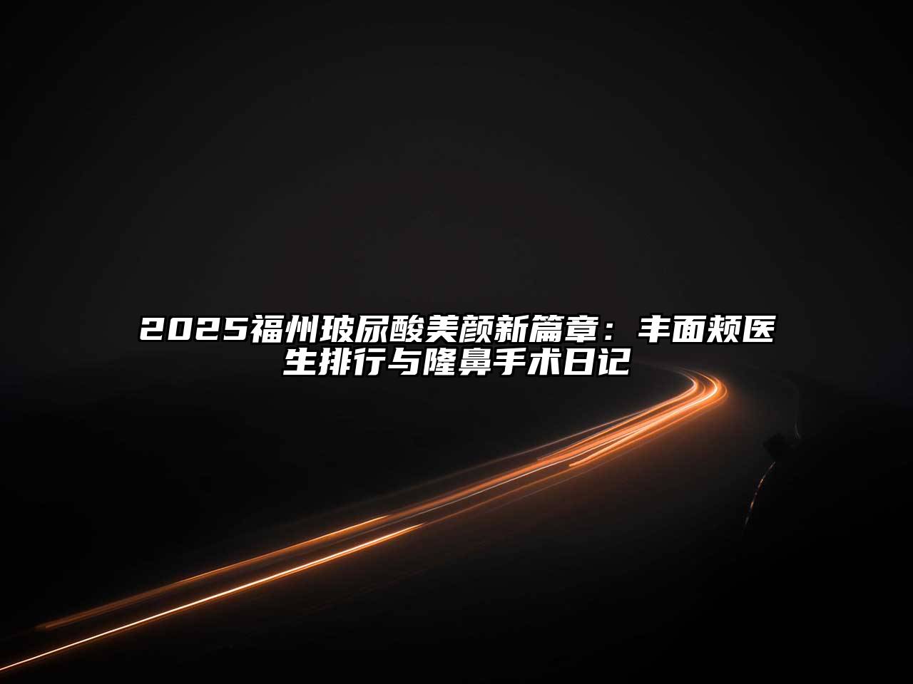 2025福州玻尿酸美颜新篇章：丰面颊医生排行与隆鼻手术日记