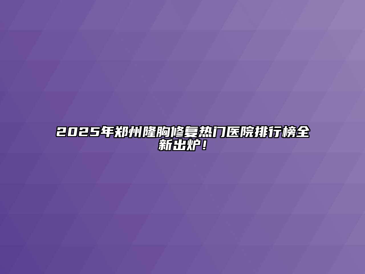 2025年郑州隆胸修复热门医院排行榜全新出炉！