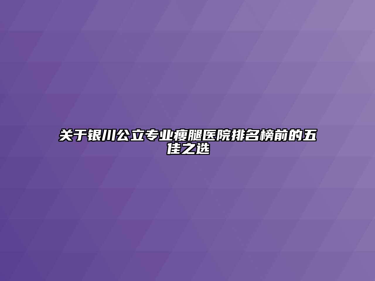 银川公立专业瘦腿医院排名榜前的五佳之选