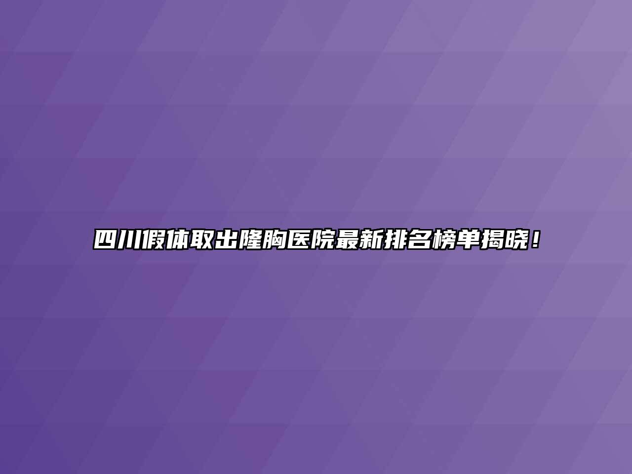 四川假体取出隆胸医院最新排名榜单揭晓！