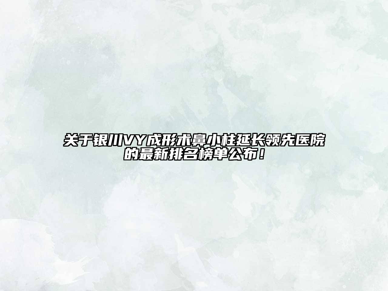 银川VY成形术鼻小柱延长领先医院的最新排名榜单公布！