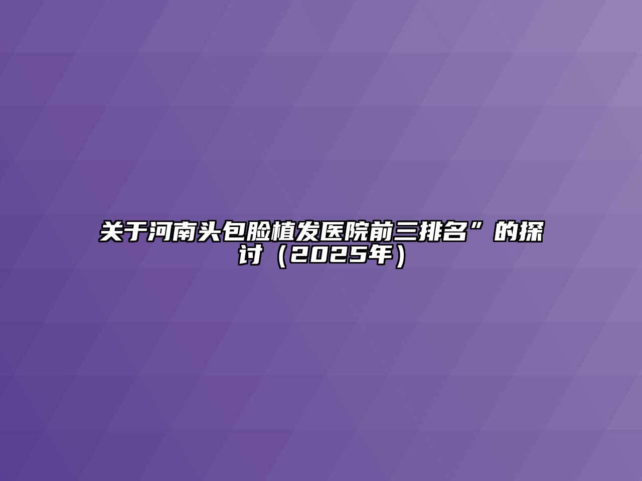 河南头包脸植发医院前三排名”的探讨（2025年）