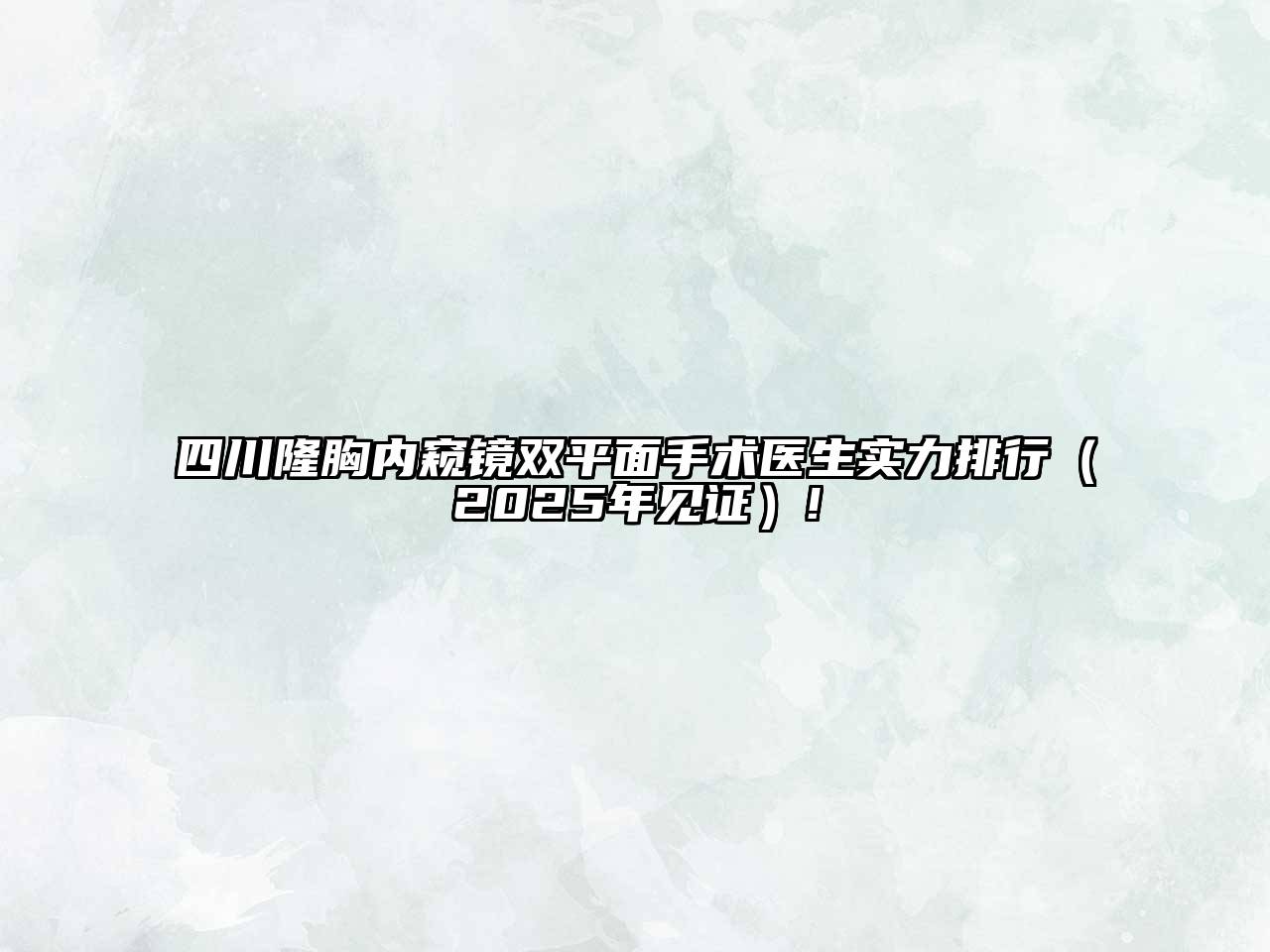 四川隆胸内窥镜双平面手术医生实力排行（2025年见证）!
