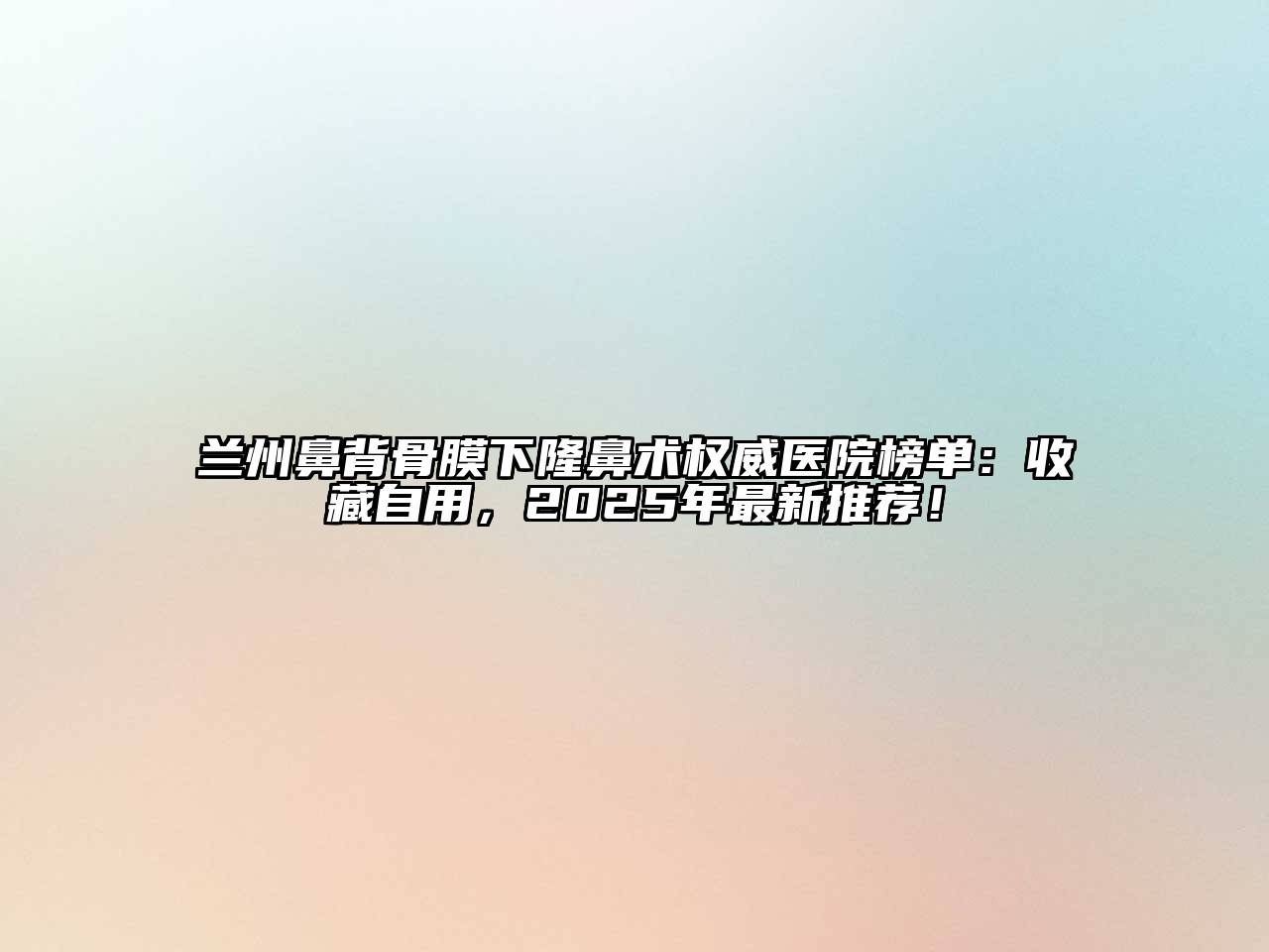 兰州鼻背骨膜下隆鼻术权威医院榜单：收藏自用，2025年最新推荐！