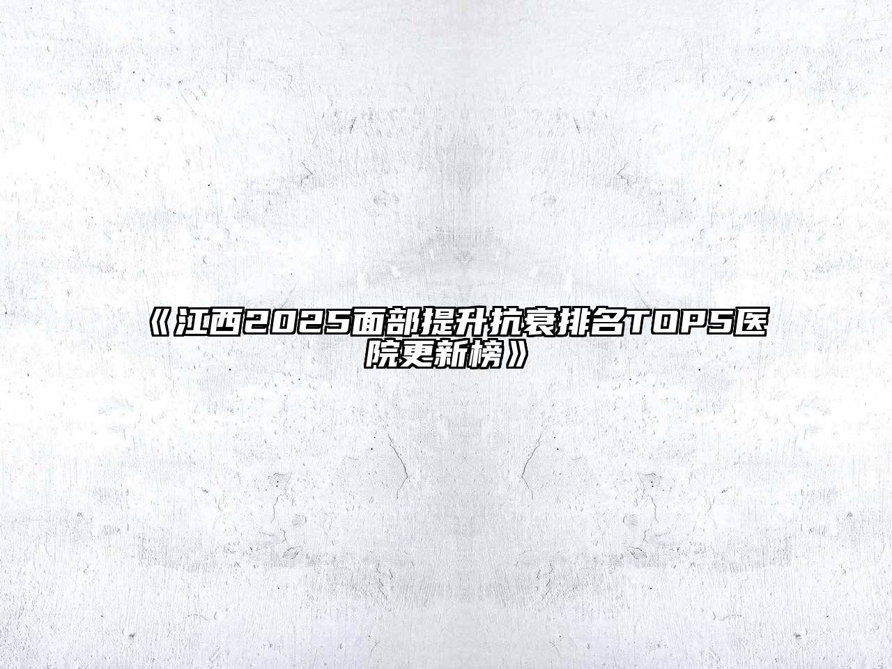 江西2025面部提升抗衰排名TOP5医院更新榜