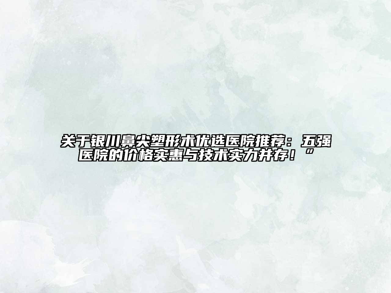 银川鼻尖塑形术优选医院推荐：五强医院的价格实惠与技术实力并存！”