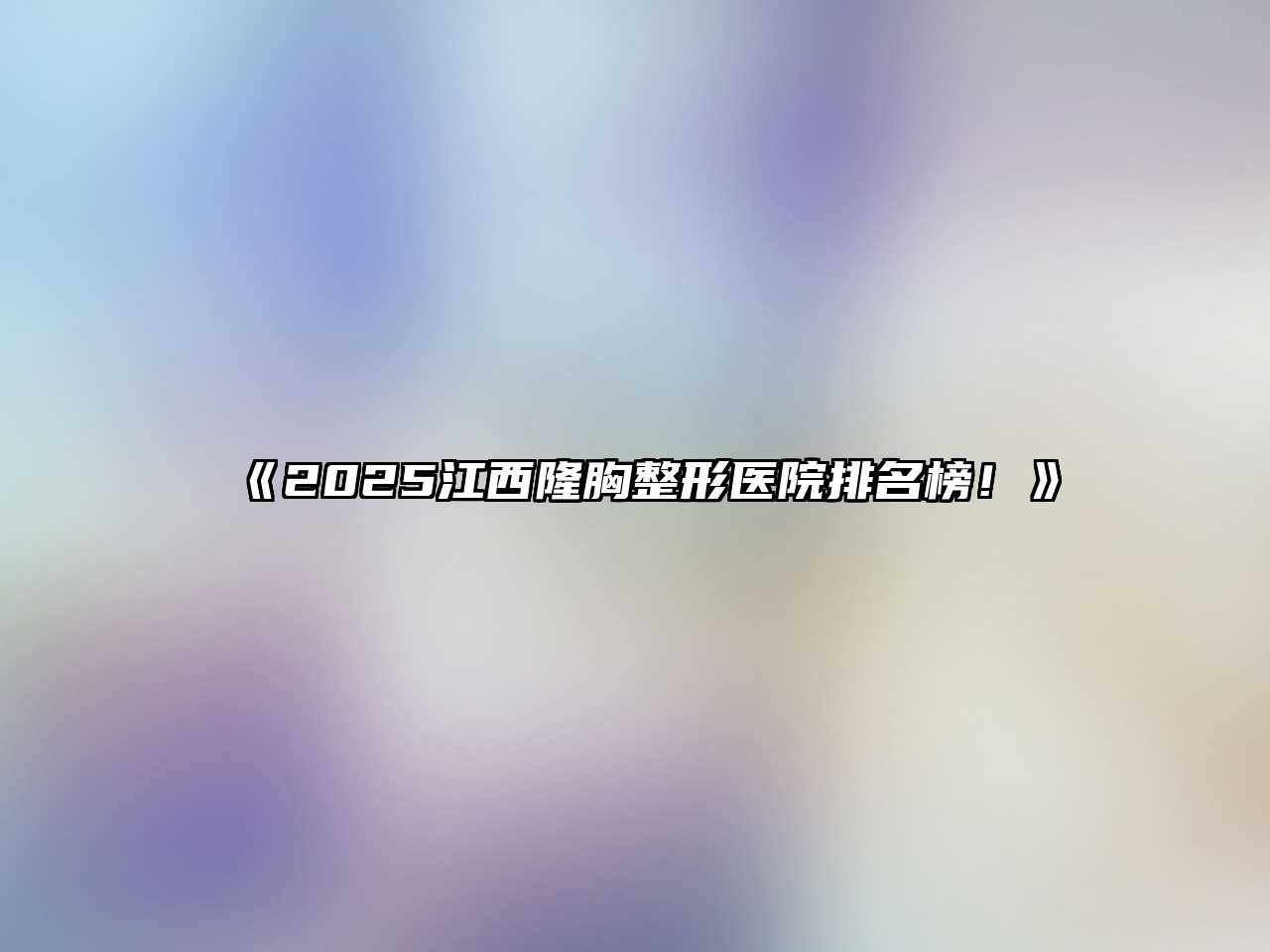 2025江西隆胸整形医院排名榜！
