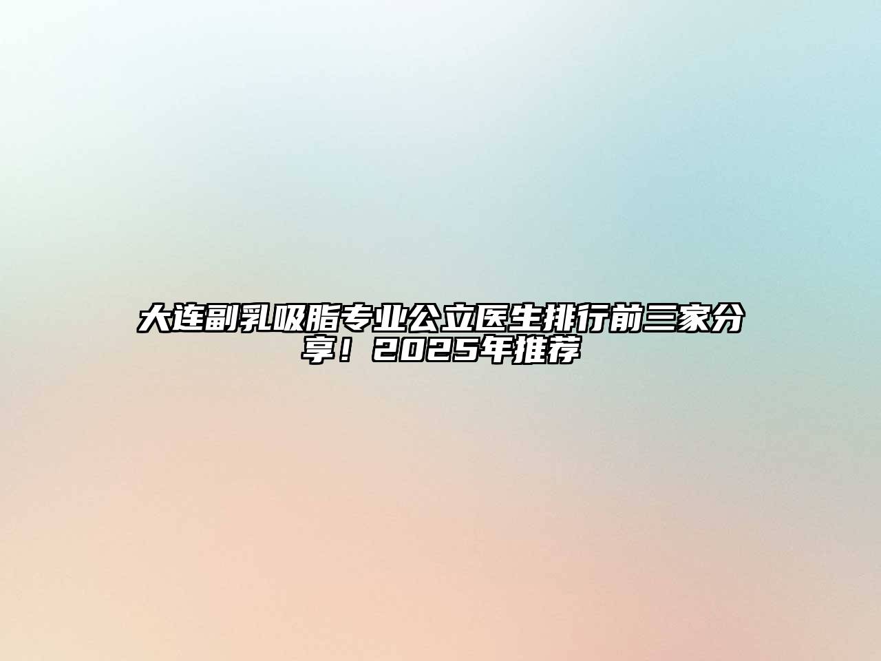大连副乳吸脂专业公立医生排行前三家分享！2025年推荐
