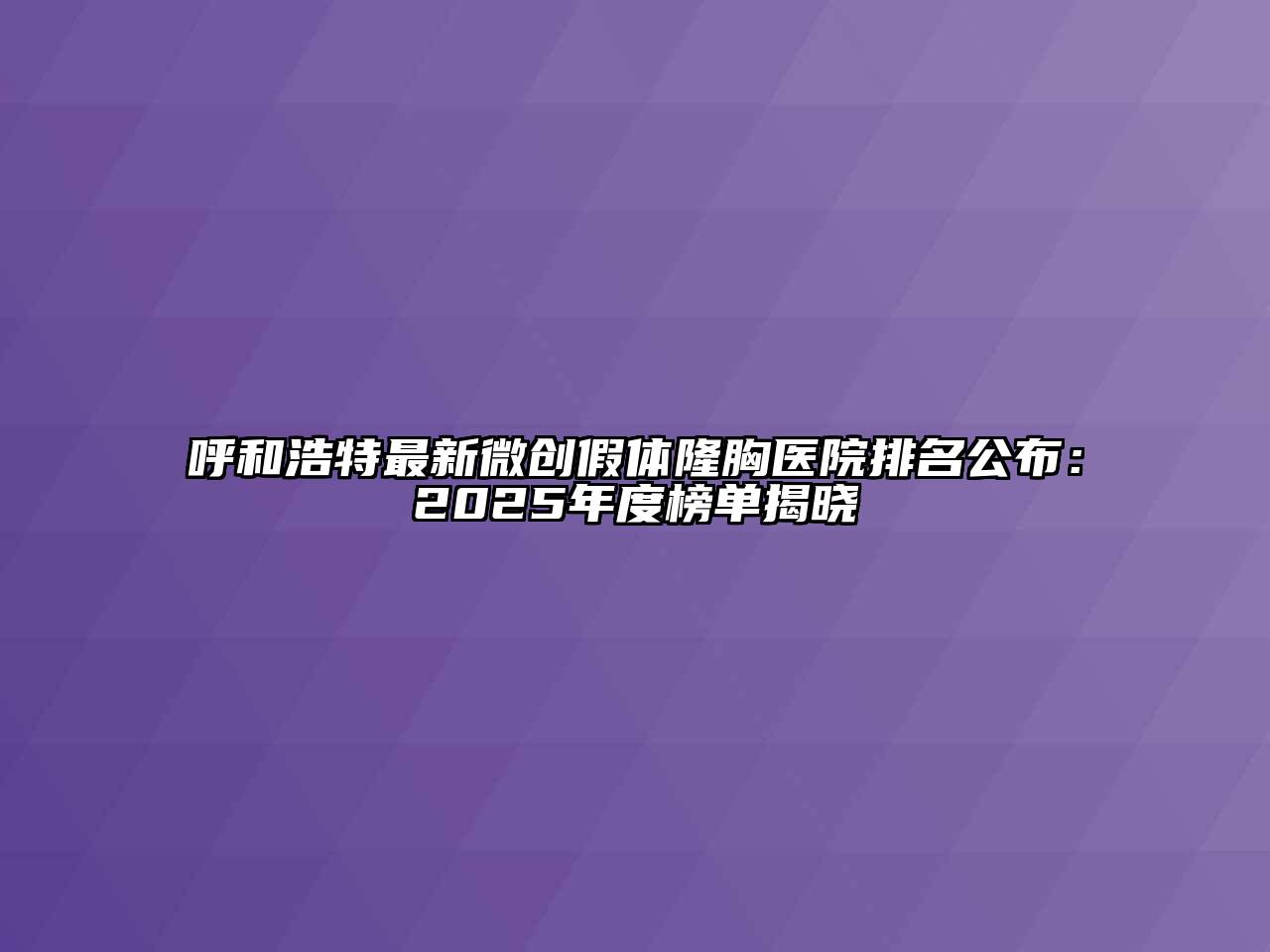 呼和浩特最新微创假体隆胸医院排名公布：2025年度榜单揭晓