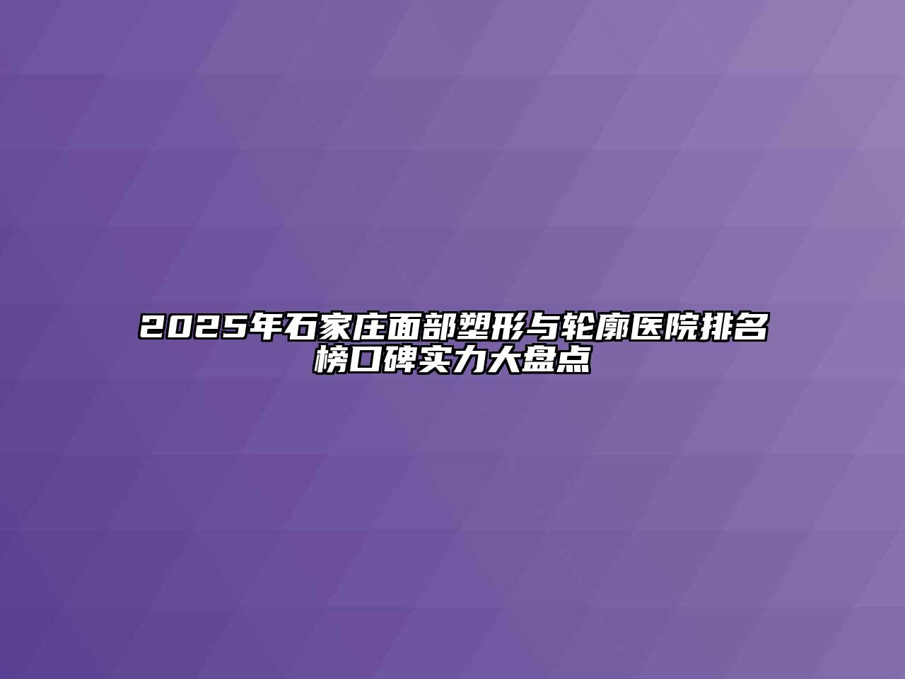 2025年石家庄面部塑形与轮廓医院排名榜口碑实力大盘点