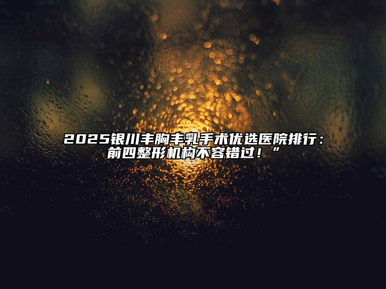 2025银川丰胸丰乳手术优选医院排行：前四整形机构不容错过！”
