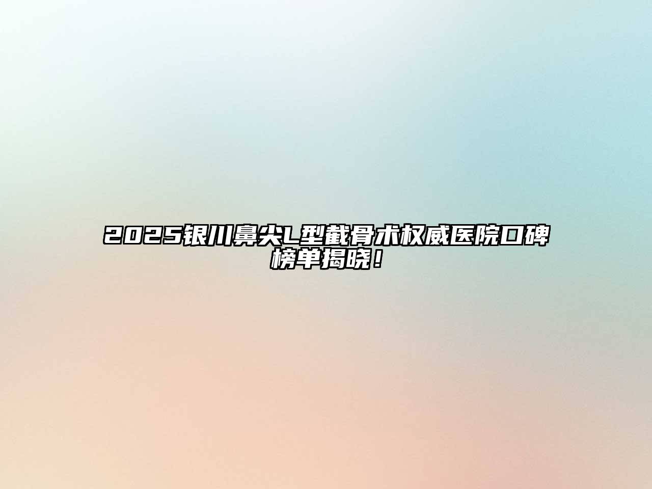 2025银川鼻尖L型截骨术权威医院口碑榜单揭晓！