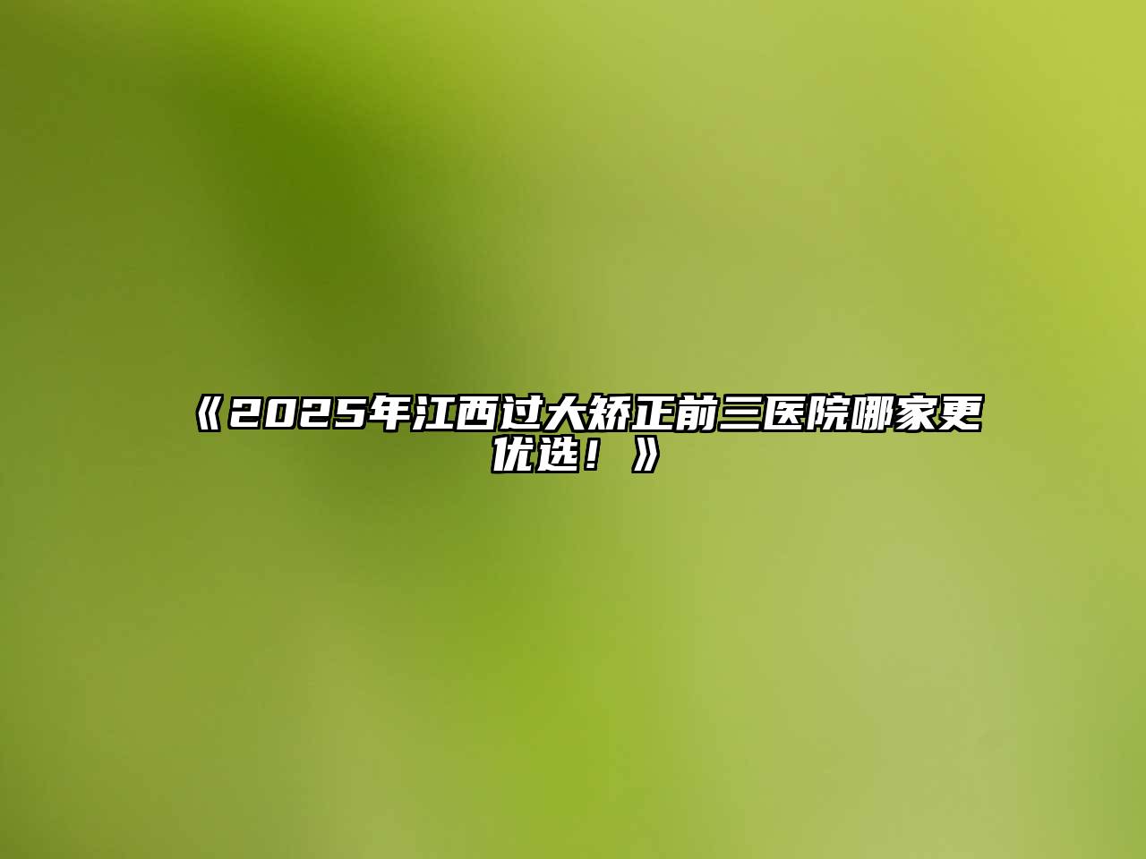 2025年江西过大矫正前三医院哪家更优选！