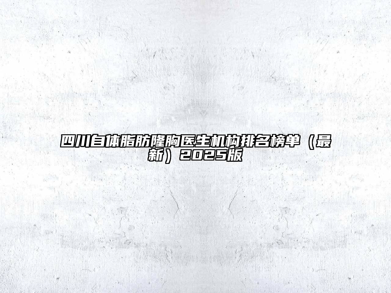 四川自体脂肪隆胸医生机构排名榜单（最新）2025版