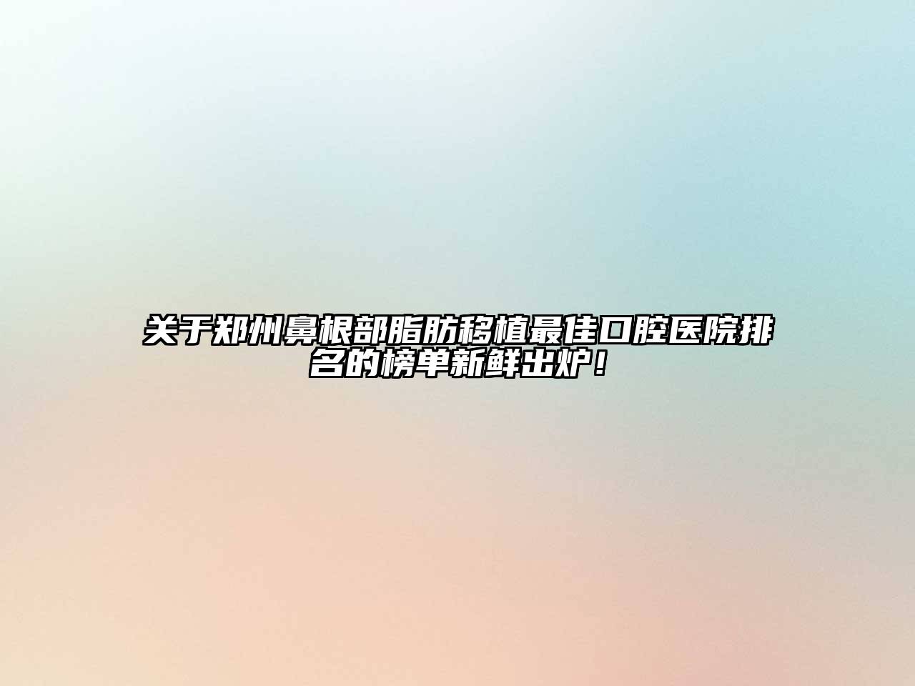 郑州鼻根部脂肪移植最佳口腔医院排名的榜单新鲜出炉！