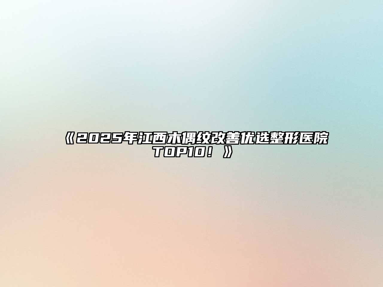 2025年江西木偶纹改善优选整形医院TOP10！