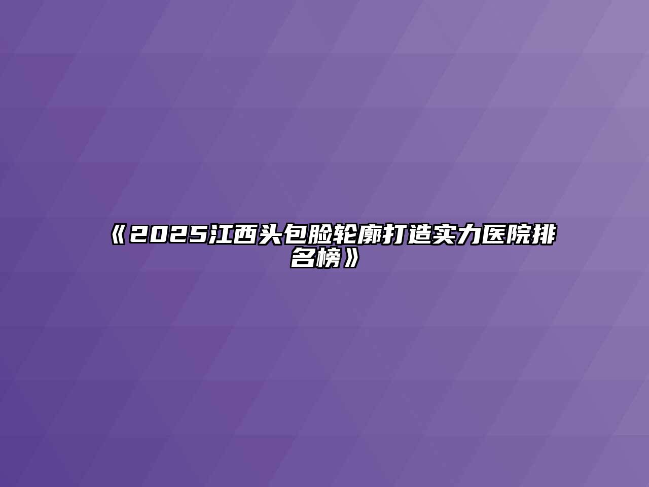 2025江西头包脸轮廓打造实力医院排名榜
