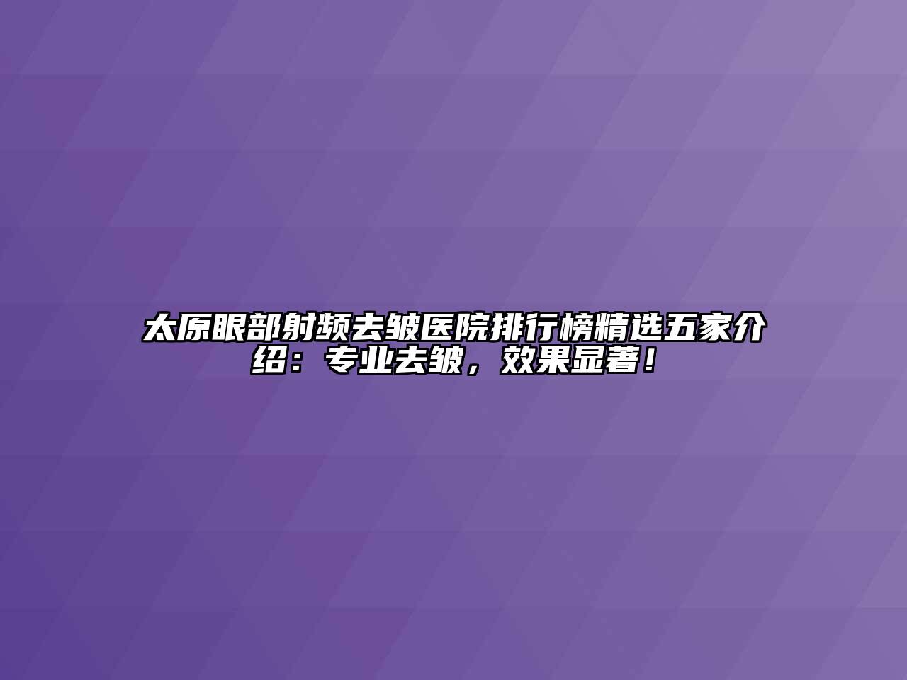 太原眼部射频去皱医院排行榜精选五家介绍：专业去皱，效果显著！