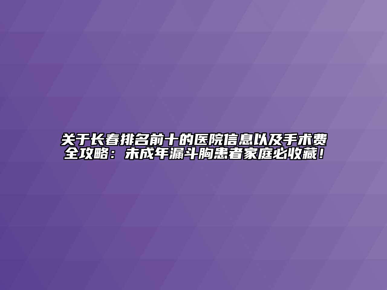 长春排名前十的医院信息以及手术费全攻略：未成年漏斗胸患者家庭必收藏！