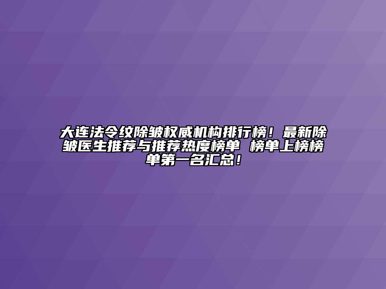 大连法令纹除皱权威机构排行榜！最新除皱医生推荐与推荐热度榜单 榜单上榜榜单第一名汇总！