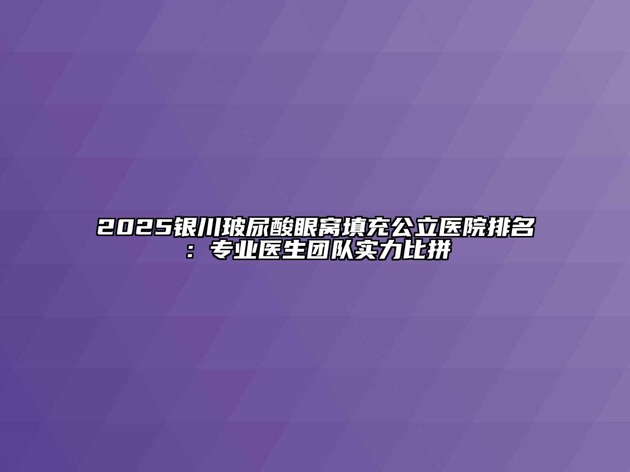 2025银川玻尿酸眼窝填充公立医院排名：专业医生团队实力比拼