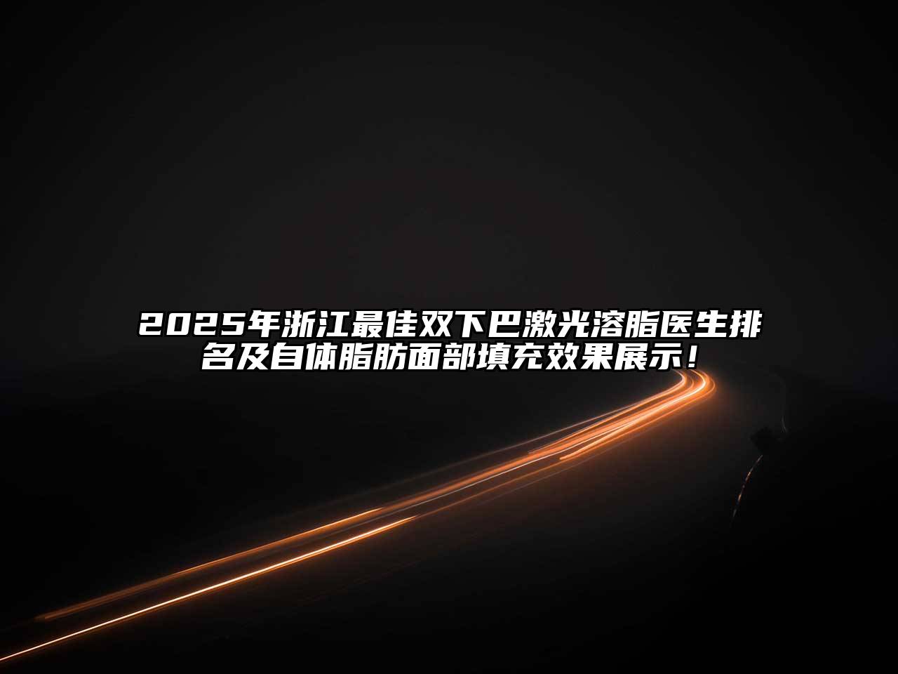 2025年浙江最佳双下巴激光溶脂医生排名及自体脂肪面部填充效果展示！
