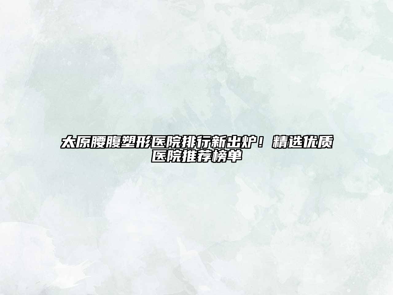 太原腰腹塑形医院排行新出炉！精选优质医院推荐榜单