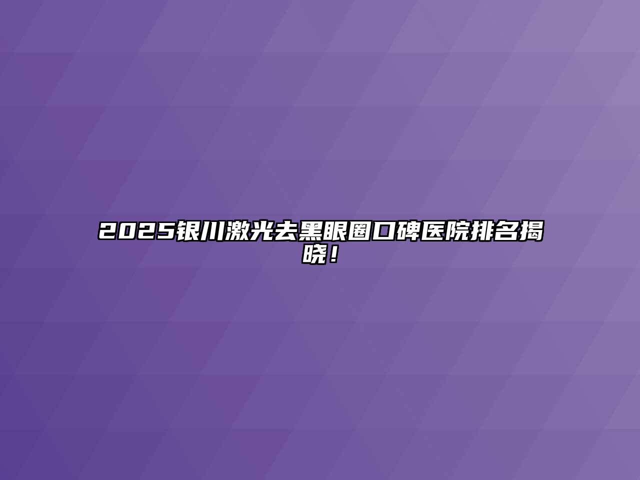 2025银川激光去黑眼圈口碑医院排名揭晓！