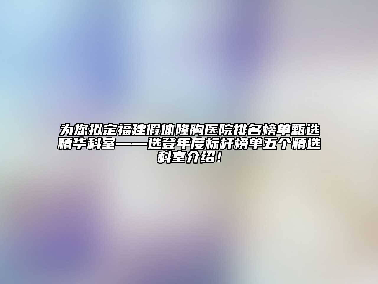 为您拟定福建假体隆胸医院排名榜单甄选精华科室——选登年度标杆榜单五个精选科室介绍！