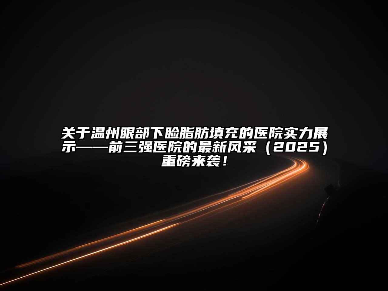 温州眼部下睑脂肪填充的医院实力展示——前三强医院的最新风采2025年重磅来袭！