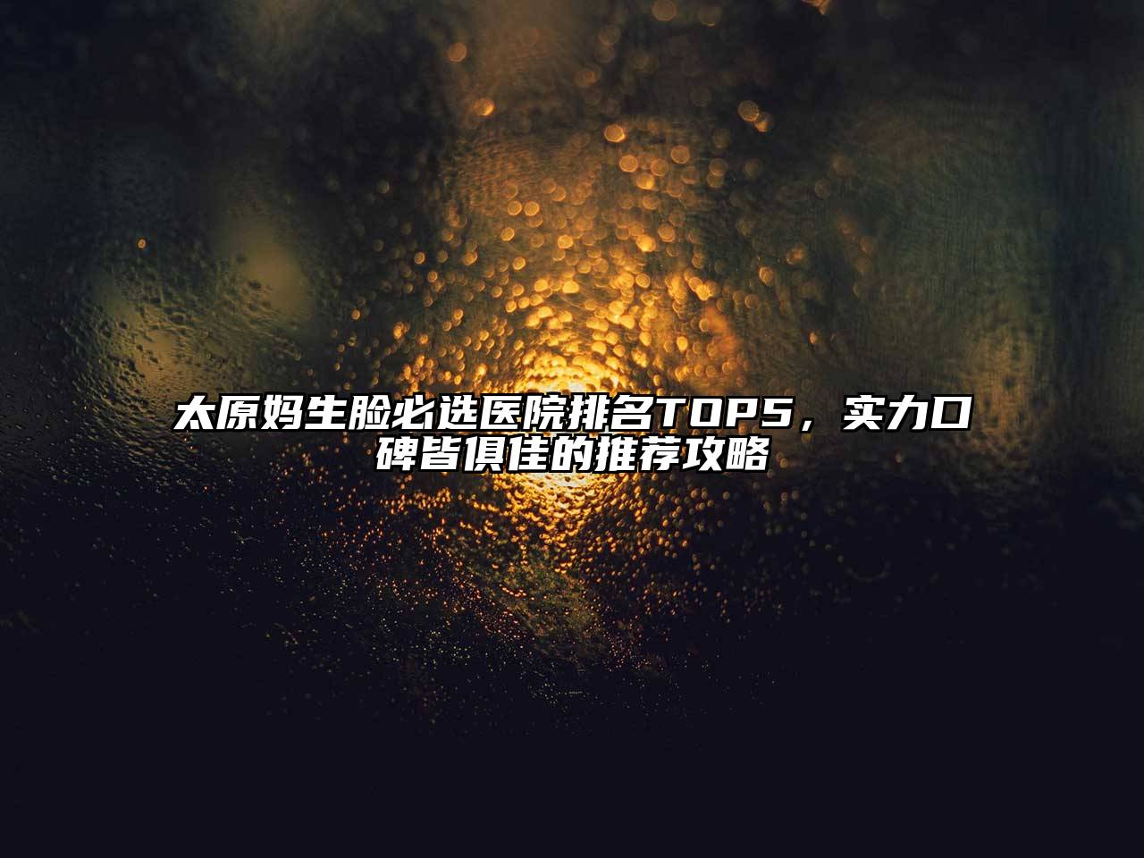 太原妈生脸必选医院排名TOP5，实力口碑皆俱佳的推荐攻略