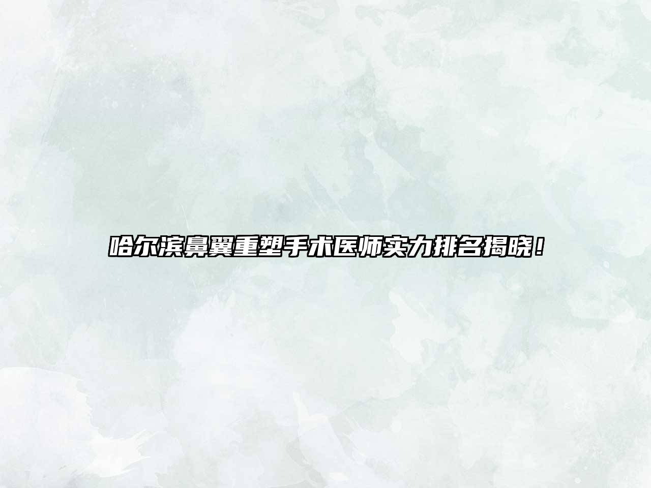 哈尔滨鼻翼重塑手术医师实力排名揭晓！