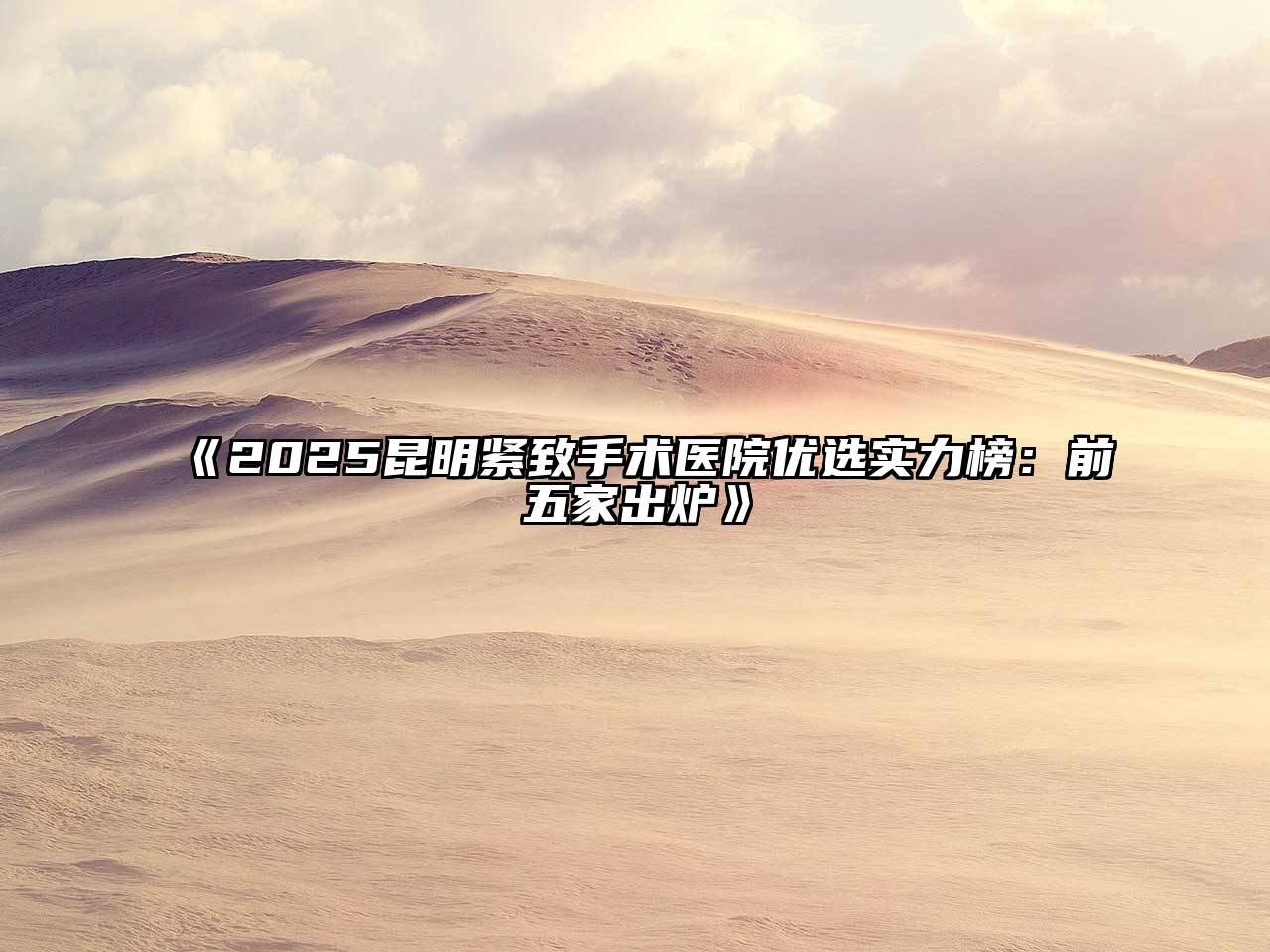2025昆明紧致手术医院优选实力榜：前五家出炉