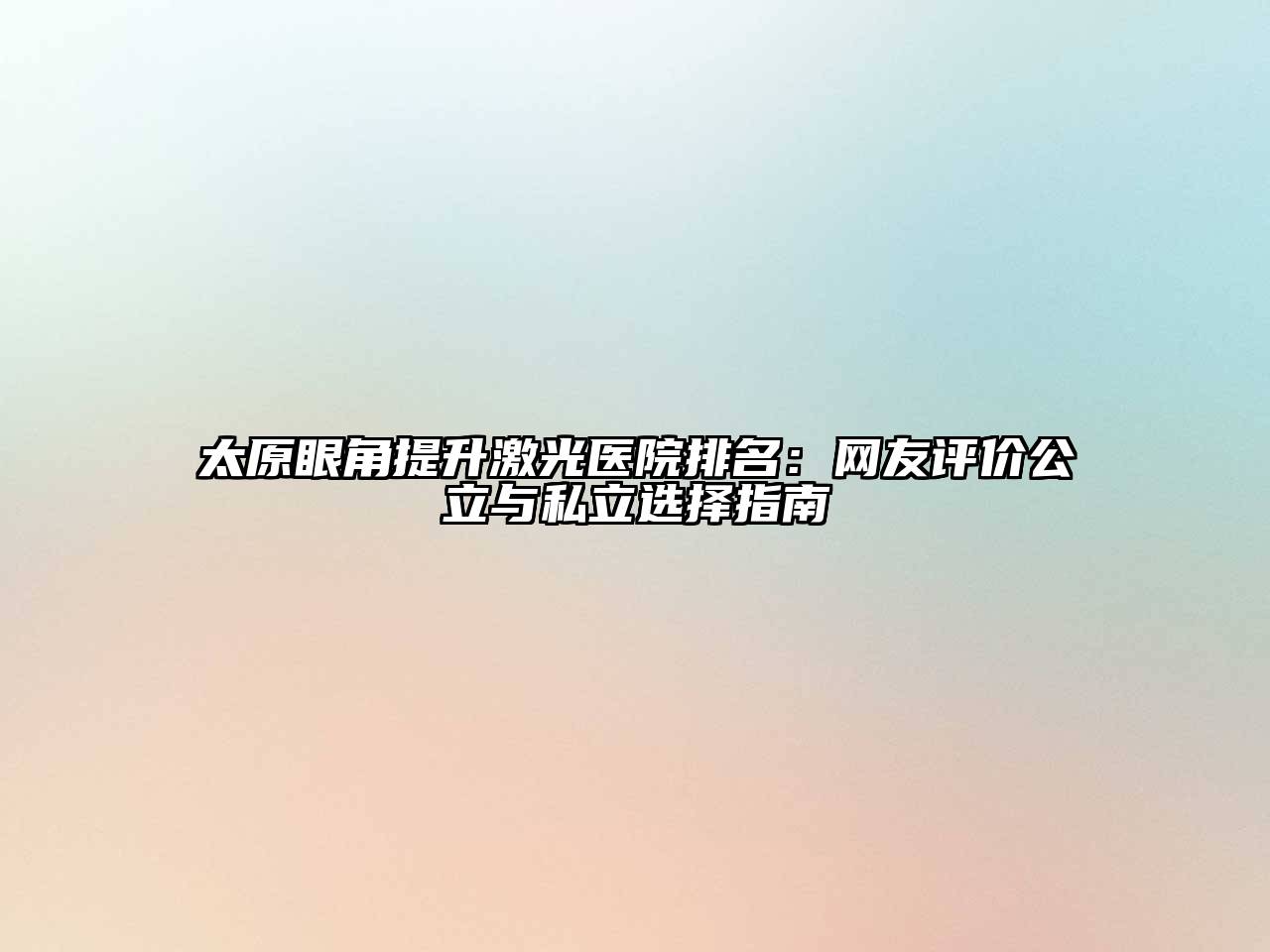 太原眼角提升激光医院排名：网友评价公立与私立选择指南