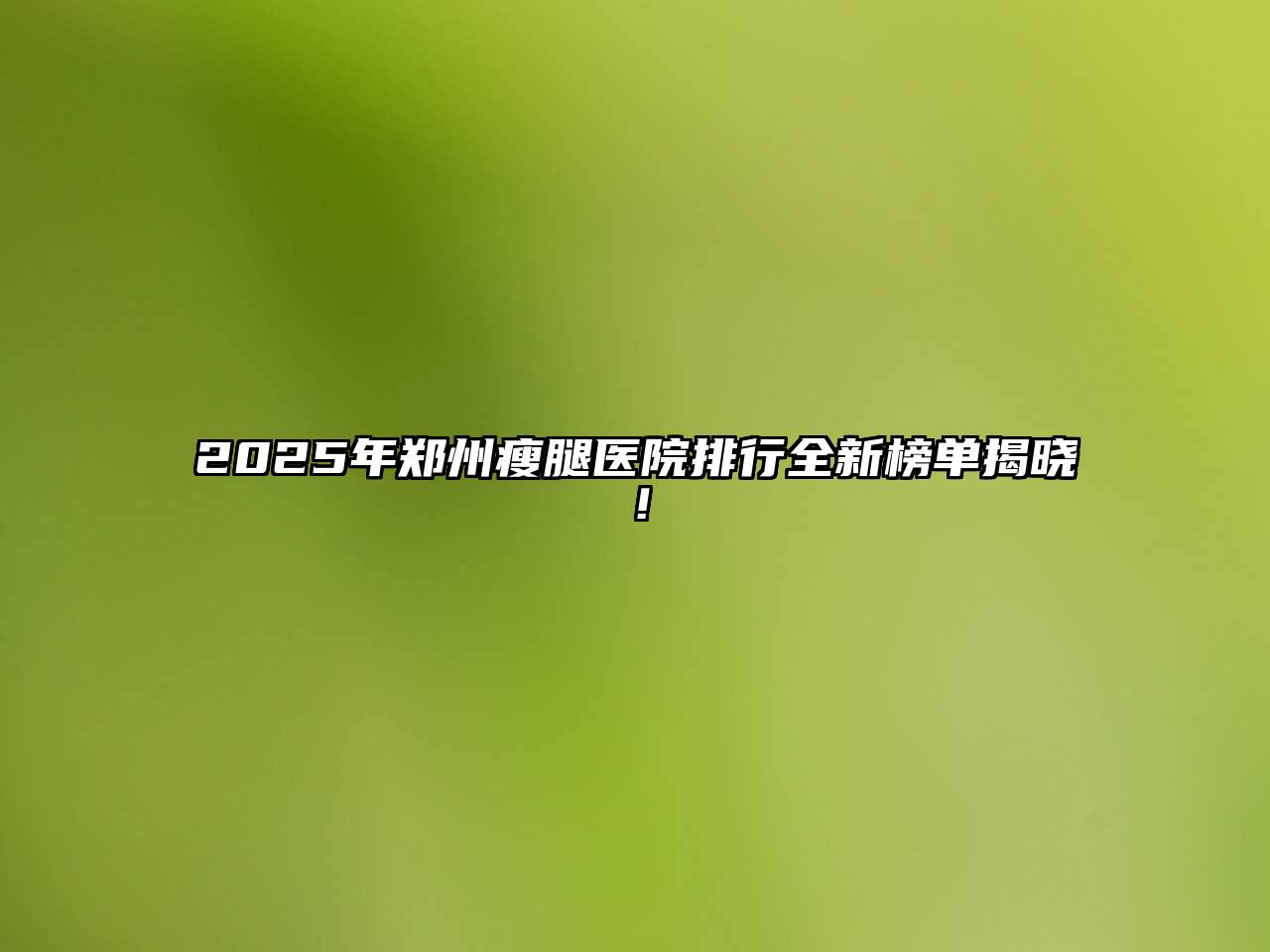 2025年郑州瘦腿医院排行全新榜单揭晓！