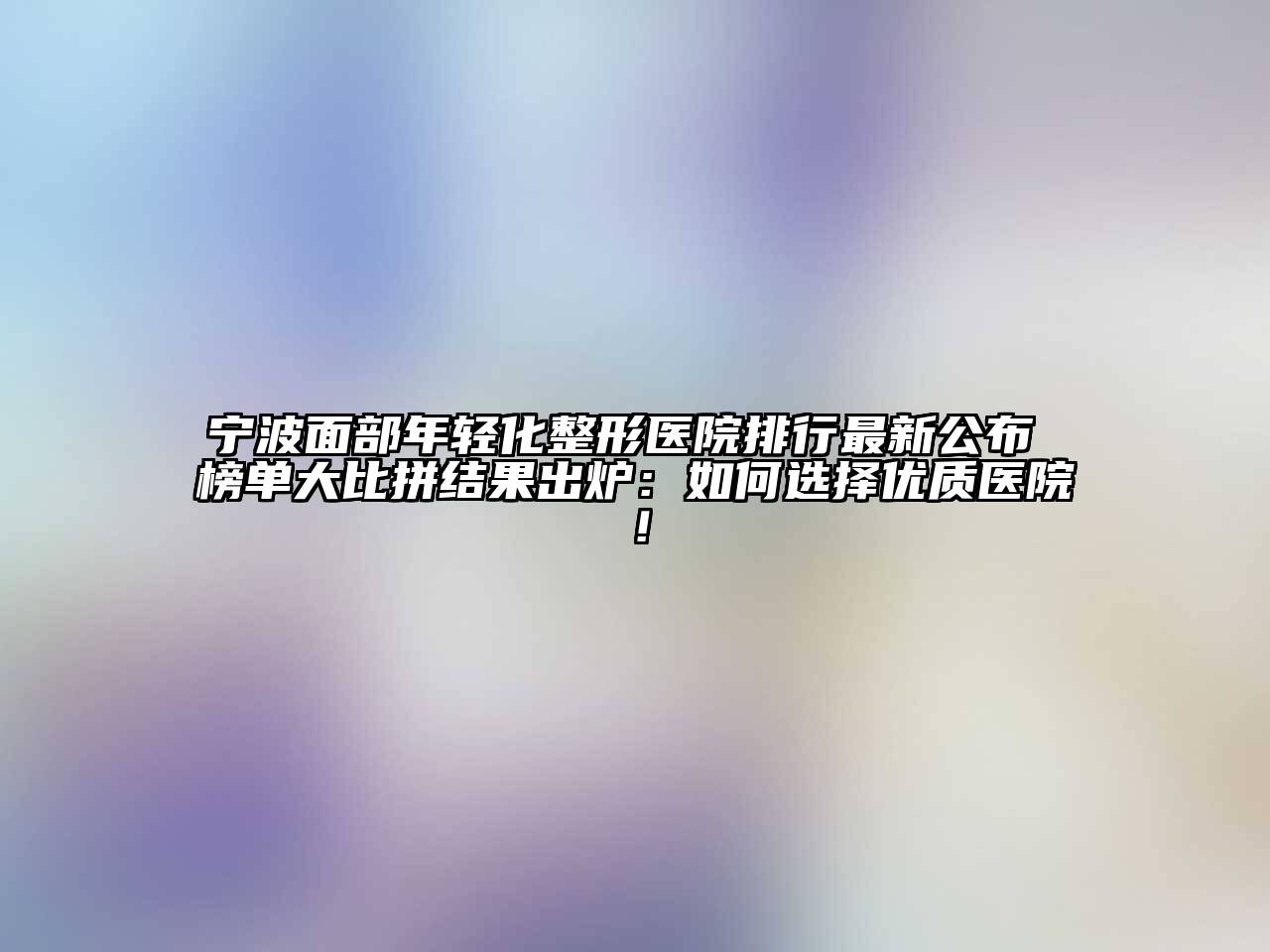 宁波面部年轻化整形医院排行最新公布 榜单大比拼结果出炉：如何选择优质医院！